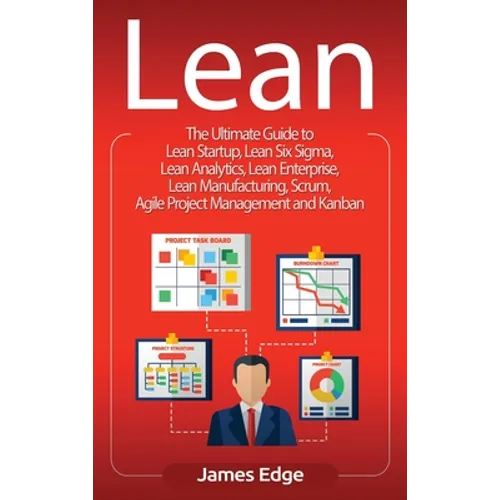 Lean: The Ultimate Guide to Lean Startup, Lean Six Sigma, Lean Analytics, Lean Enterprise, Lean Manufacturing, Scrum, Agile - Hardcover