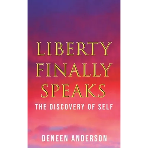 Liberty Finally Speaks: the Discovery of Self: A Collection of Poetic Works - Hardcover