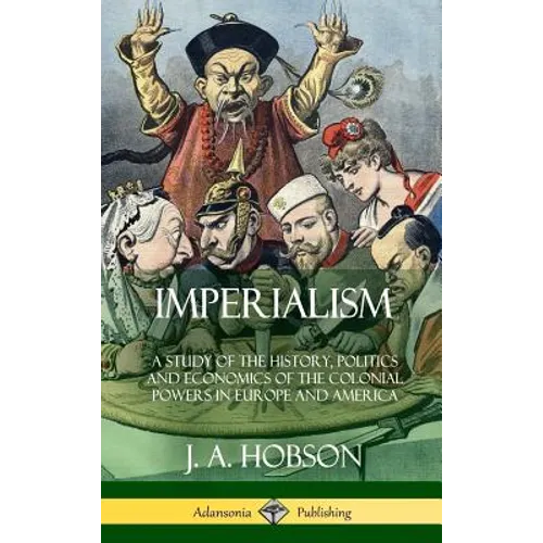 Imperialism: A Study of the History, Politics and Economics of the Colonial Powers in Europe and America (Hardcover) - Hardcover