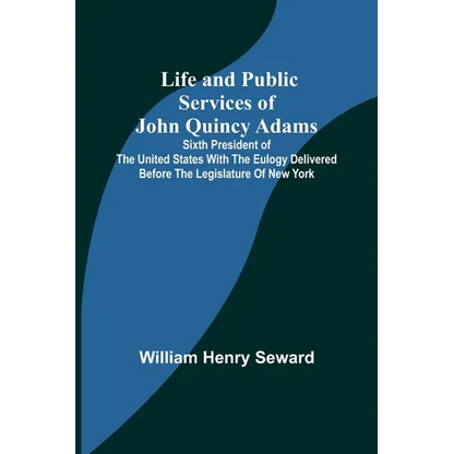 Life and Public Services of John Quincy Adams: Sixth President of the Unied States With the Eulogy Delivered Before the Legislature of New York - Paperback