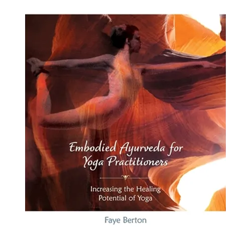 Embodied Ayurveda for Yoga Practitioners: Increasing the Healing Potential of Yoga - Paperback