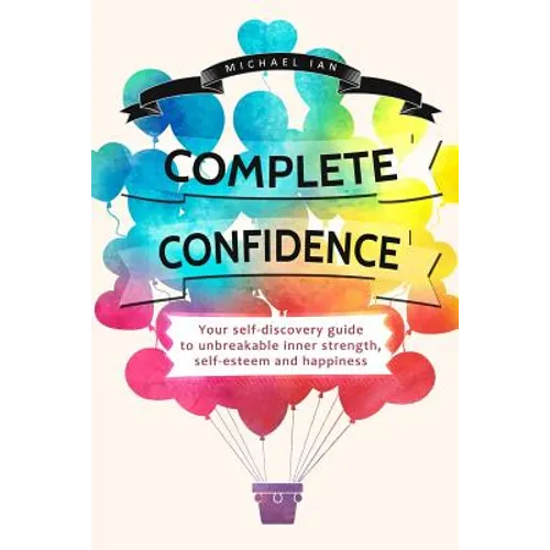 Complete Confidence: Your self-discovery guide to unbreakable inner strength, self-esteem and happiness - Paperback