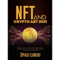 NFT and Crypto Art 2021: The Ultimate Beginner's Guide. Use Non-Fungible Tokens to Build Digital Assets and Learn Proven Strategies to Buy, Sel - Hardcover