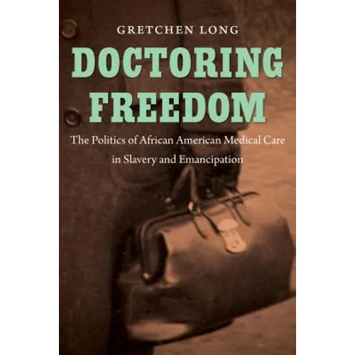 Doctoring Freedom: The Politics of African American Medical Care in Slavery and Emancipation - Paperback