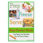 Prep Freeze Serve: Easy Freezer Meals: Great Tasting, Great Value Meals You Can Create in Advance - Paperback