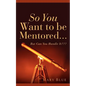 So You Want To Be Mentored... - Paperback