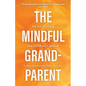 The Mindful Grandparent: The Art of Loving Our Children's Children - Hardcover