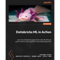 Databricks ML in Action: Learn how Databricks supports the entire ML lifecycle end to end from data ingestion to the model deployment - Paperback