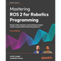 Mastering ROS 2 for Robotics Programming - Fourth Edition: Design, build, simulate, and prototype complex robots using the Robot Operating System 2 - Paperback