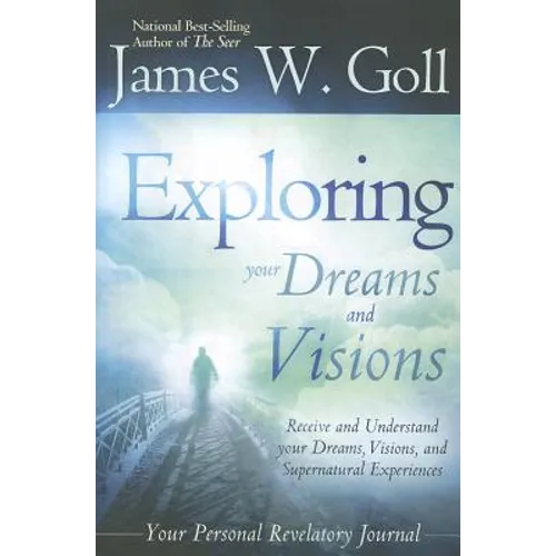 Exploring Your Dreams and Visions: Receive and Understand Your Dreams, Visions, and Supernatural Experiences - Paperback