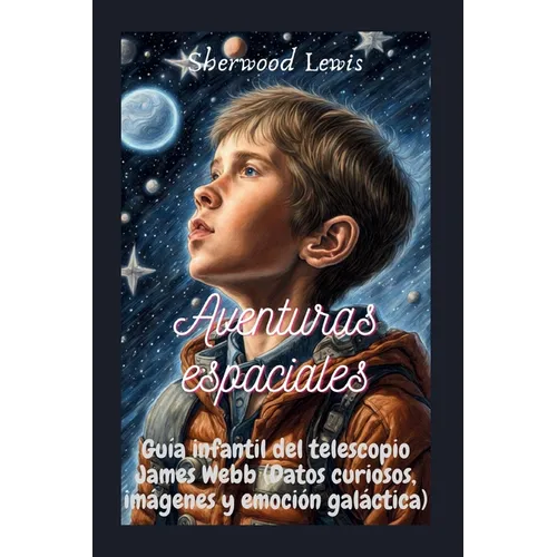 Aventuras espaciales: Guía infantil del telescopio James Webb (Datos curiosos, imágenes y emoción galáctica)She - Paperback