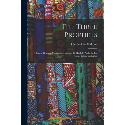 The Three Prophets: Chinese Gordon, Mohammed-Ahmed el Maahdi, Arabi Pasha: Events Before and After - Paperback