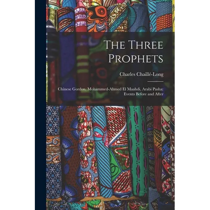 The Three Prophets: Chinese Gordon, Mohammed-Ahmed el Maahdi, Arabi Pasha: Events Before and After - Paperback