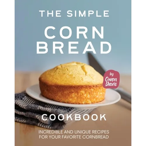 The Simple Cornbread Cookbook: Incredible and Unique Recipes for Your Favorite Cornbread - Paperback