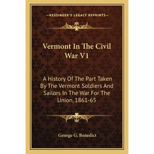 Vermont In The Civil War V1: A History Of The Part Taken By The Vermont Soldiers And Sailors In The War For The Union, 1861-65 - Paperback