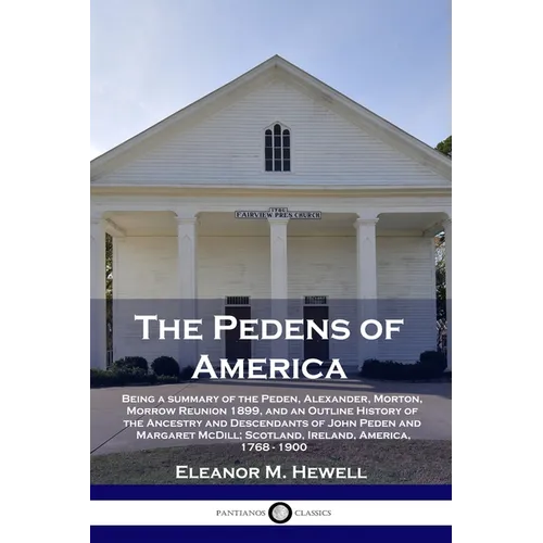 The Pedens of America: Being a summary of the Peden, Alexander, Morton, Morrow Reunion 1899, and an Outline History of the Ancestry and Desce - Paperback