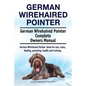 German Wirehaired Pointer. German Wirehaired Pointer Complete Owners Manual. German Wirehaired Pointer book for care, costs, feeding, grooming, health - Paperback