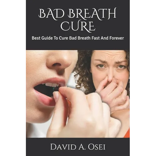 Bad Breath Cure: Best Guide To Cure Bad Breath Fast And Forever - Paperback