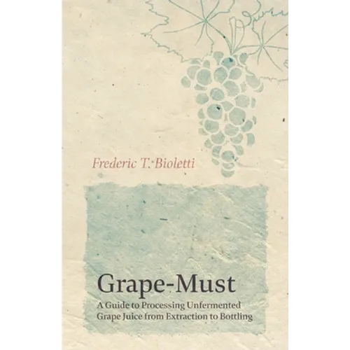 Grape-Must - A Guide to Processing Unfermented Grape Juice from Extraction to Bottling - Paperback