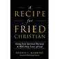 A Recipe for Fried Christian: Going from Spiritual Burnout to Well-Done Lover of God - Paperback