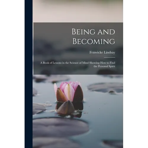 Being and Becoming; a Book of Lessons in the Science of Mind Showing How to Find the Personal Spirit - Paperback