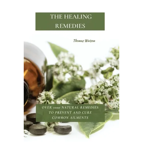 The Healing Remedies: Over 1000 Natural Remedies to Prevent and Cure Common Ailments - Paperback