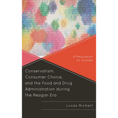 Conservatism, Consumer Choice, and the Food and Drug Administration During the Reagan Era: A Prescription for Scandal - Paperback