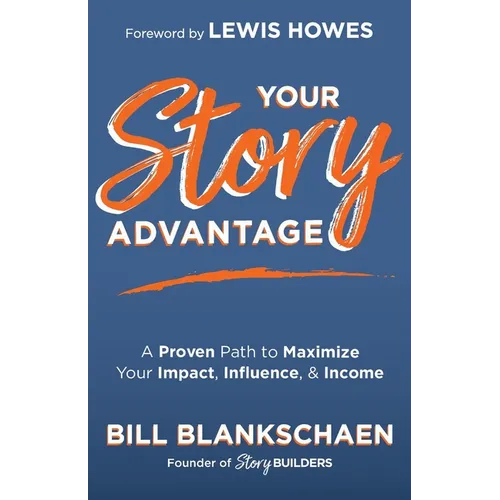 Your Story Advantage: A Proven Path to Maximize Your Impact, Influence, & Income - Paperback