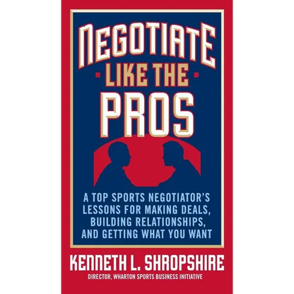 Negotiate Like the Pros: A Top Sports Negotiator's Lessons for Making Deals, Building Relationships, and Getting What You Want - Hardcover