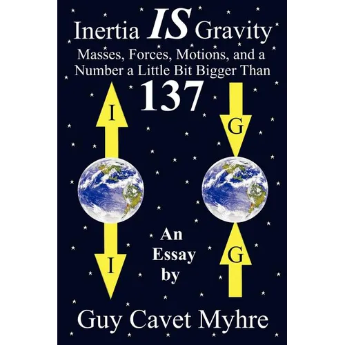 Inertia IS Gravity: Masses, Forces, Motions, and a Number a Little Bit Bigger Than 137 - Paperback