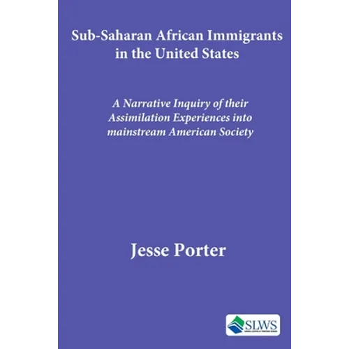 Sub-Saharan African Immigrants in the United States: A Narrative Inquiry of their Assimilation Experiences into mainstream American Society - Paperback