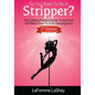 So You Want To Be A Stripper?: The Comprehensive Guide To Go From Girl-Next-Door To Pole Dancing Diva Second Edition - Paperback