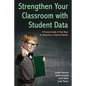 Strengthen Your Classroom with Student Data: A Practical Guide of New Ways for Educators to Improve Results - Paperback