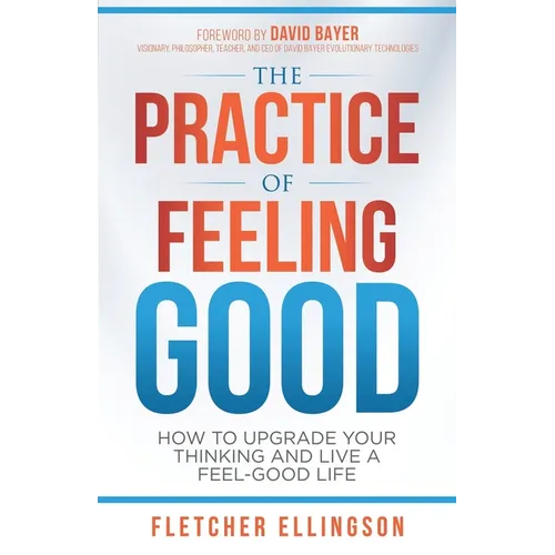 The Practice of Feeling Good: How to Upgrade Your Thinking and Live a Feel-Good Life - Paperback
