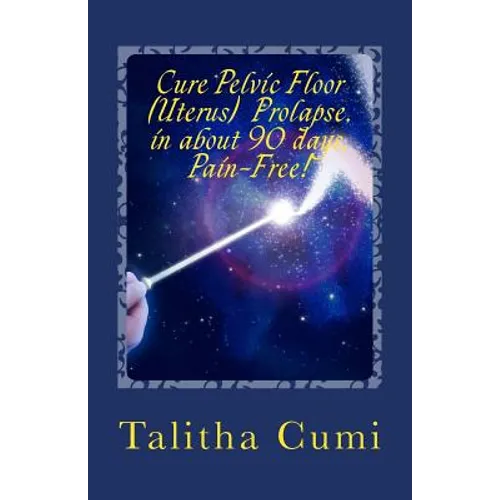 Curing Pelvic Floor / Uterus Prolapse in about 90 days -Pain Free.: A journey of personal awareness and self-cure. - Paperback
