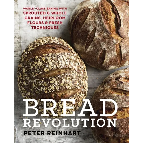 Bread Revolution: World-Class Baking with Sprouted and Whole Grains, Heirloom Flours, and Fresh Techniques - Hardcover