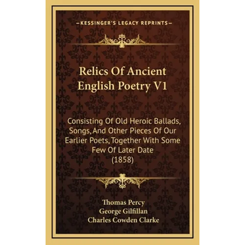 Relics Of Ancient English Poetry V1: Consisting Of Old Heroic Ballads, Songs, And Other Pieces Of Our Earlier Poets, Together With Some Few Of Later D - Hardcover