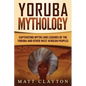 Yoruba Mythology: Captivating Myths and Legends of the Yoruba and Other West African Peoples - Paperback