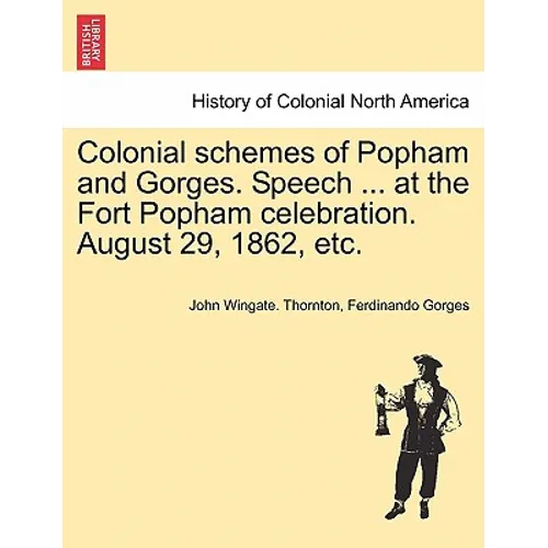 Colonial Schemes of Popham and Gorges. Speech ... at the Fort Popham Celebration. August 29, 1862, Etc. - Paperback