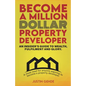 Become a Million Dollar Property Developer: An Insider's Guide to Wealth, Fulfilment and Glory - Paperback