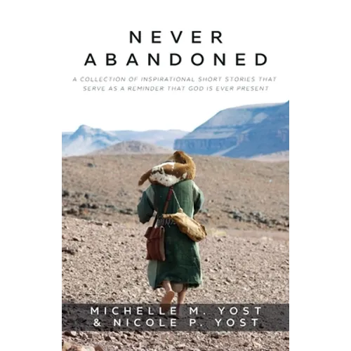 Never Abandoned: A Collection of Inspirational Short Stories that Serve as a Reminder that God is Ever Present - Paperback