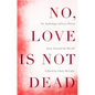 No, Love Is Not Dead: An Anthology of Love Poetry from Around the World - Paperback