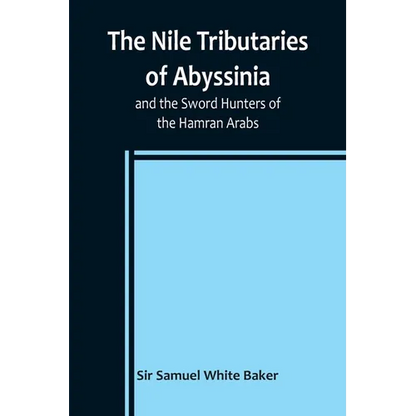The Nile Tributaries of Abyssinia, and the Sword Hunters of the Hamran Arabs - Paperback