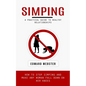 Simping: A Practical Guide to Healthy Relationships (How to Stop Simping and Make Any Woman Fall Down on Her Knees) - Paperback
