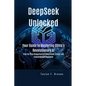 DeepSeek Unlocked: Your Guide to Mastering China's Revolutionary AI: Step-by-Step Instructions to Understand, Utilize, and Transform with DeepSeek - Paperback