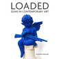 Loaded: Guns in Contemporary Art - Hardcover
