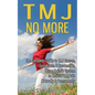 TMJ No More: The Complete Guide to TMJ Causes, Symptoms, & Treatments, Plus a Holistic System to Relieve TMJ Pain Naturally & Permanently - Paperback