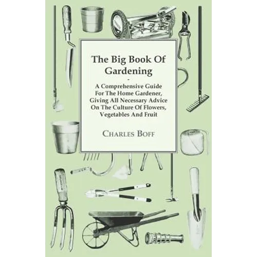 The Big Book Of Gardening - A Comprehensive Guide For The Home Gardener, Giving All Necessary Advice On The Culture Of Flowers, Vegetables And Fruit - Paperback