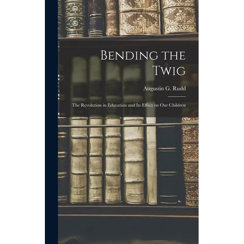 Bending the Twig; the Revolution in Education and its Effect on our Children - Hardcover