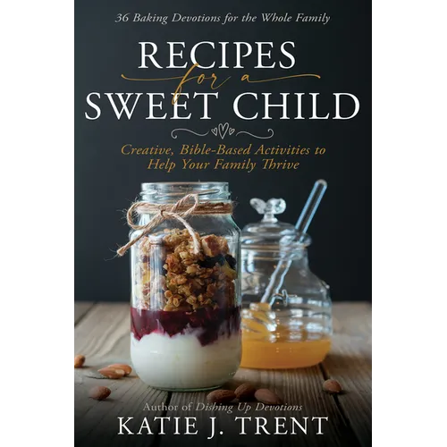 Recipes for a Sweet Child: Creative, Bible-Based Activities to Help Your Family Thrive - Paperback